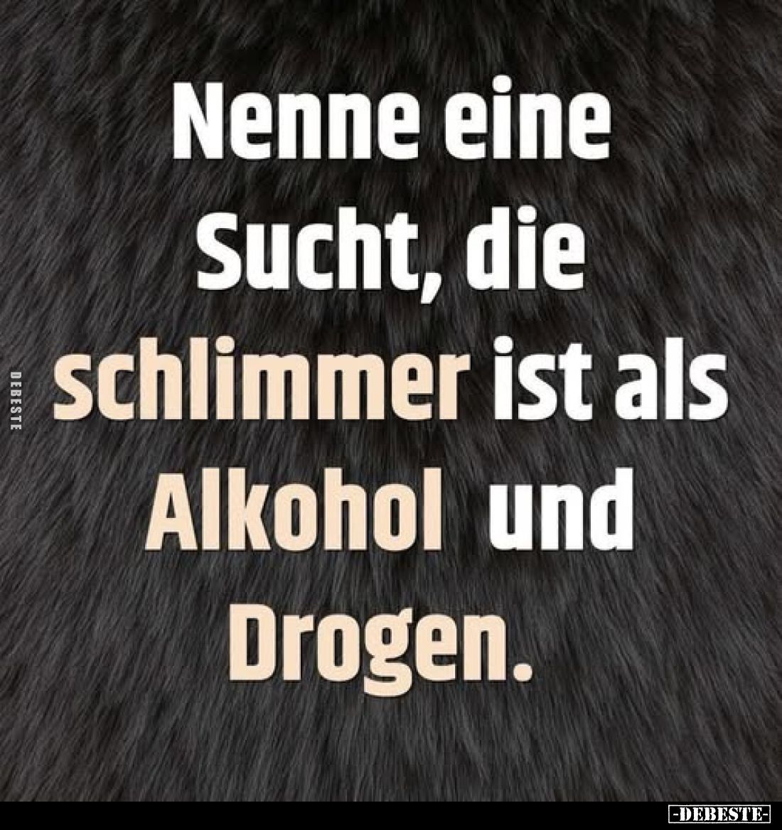 Nenne eine Sucht, die schlimmer ist als Alkohol und Drogen.