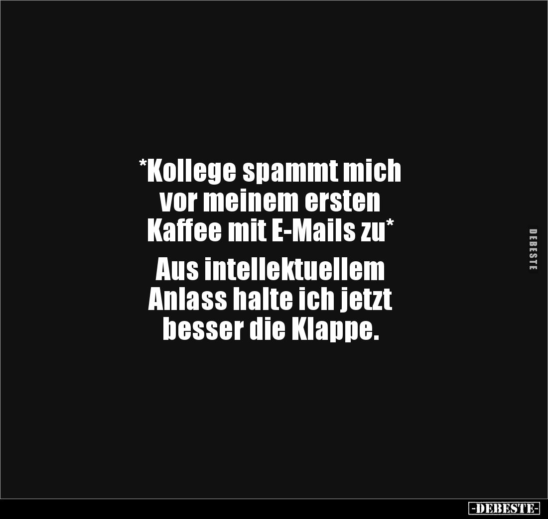 *Kollege spammt mich 
vor meinem ersten 
Kaffee mit E-Mails zu* 

Aus intellektuellem 
Anlass halte ich jetzt 
besser d...
