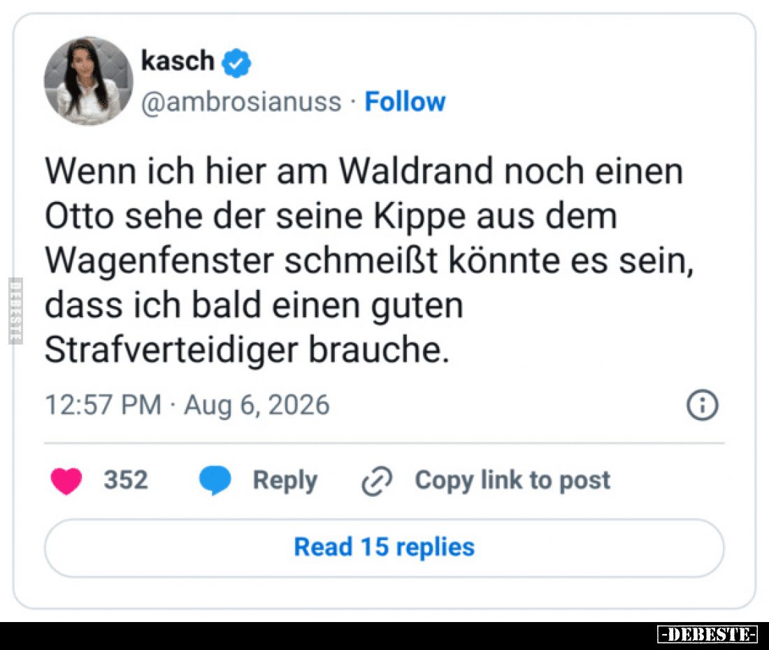 Wenn ich hier am Waldrand noch einen Otto sehe der seine Kippe aus dem Wagenfenster schmeißt könnte es sein, dass ich bald ei...