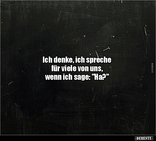 Ich denke, ich spreche 
für viele von uns, 
wenn ich sage: "Ha?"
