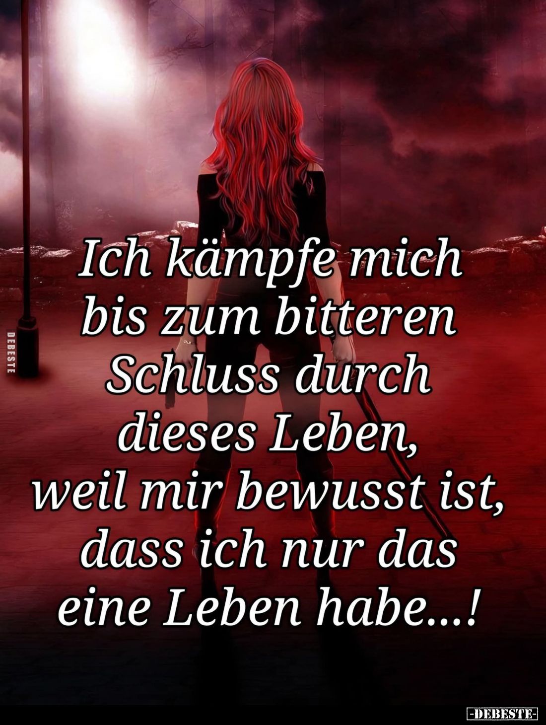 Ich kämpfe mich bis zum bitteren Schluss durch dieses Leben, weil mir bewusst ist, dass ich nur das eine Leben habe...!