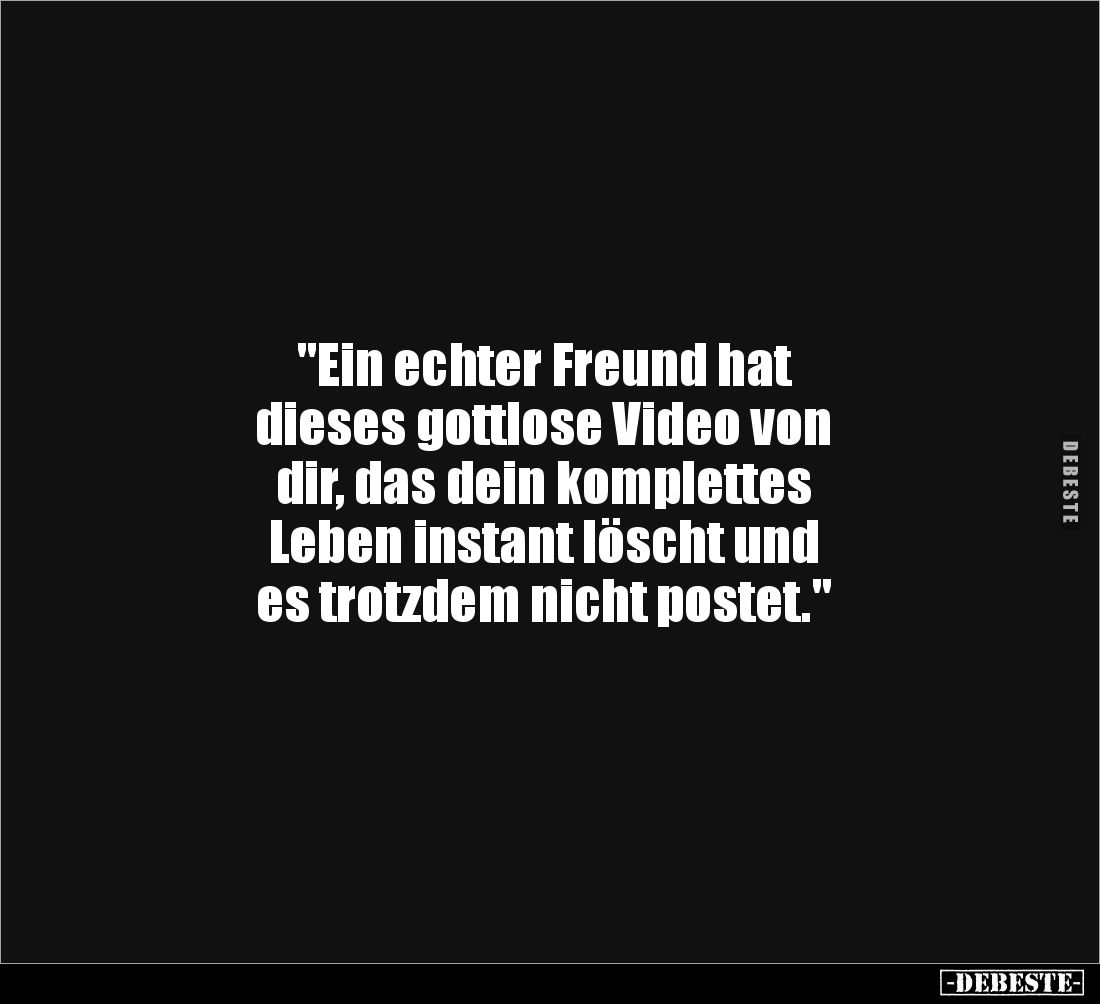 "Ein echter Freund hat 
dieses gottlose Video von 
dir, das dein komplettes 
Leben instant löscht und 
es trotzdem n...