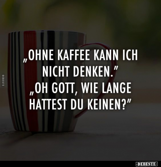 "Ohne Kaffee kann ich nicht denken.".. - Lustige Bilder | DEBESTE.de