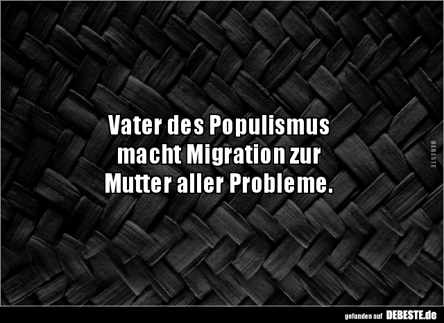 Vater des Populismus macht Migration zur Mutter aller.. - Lustige Bilder | DEBESTE.de