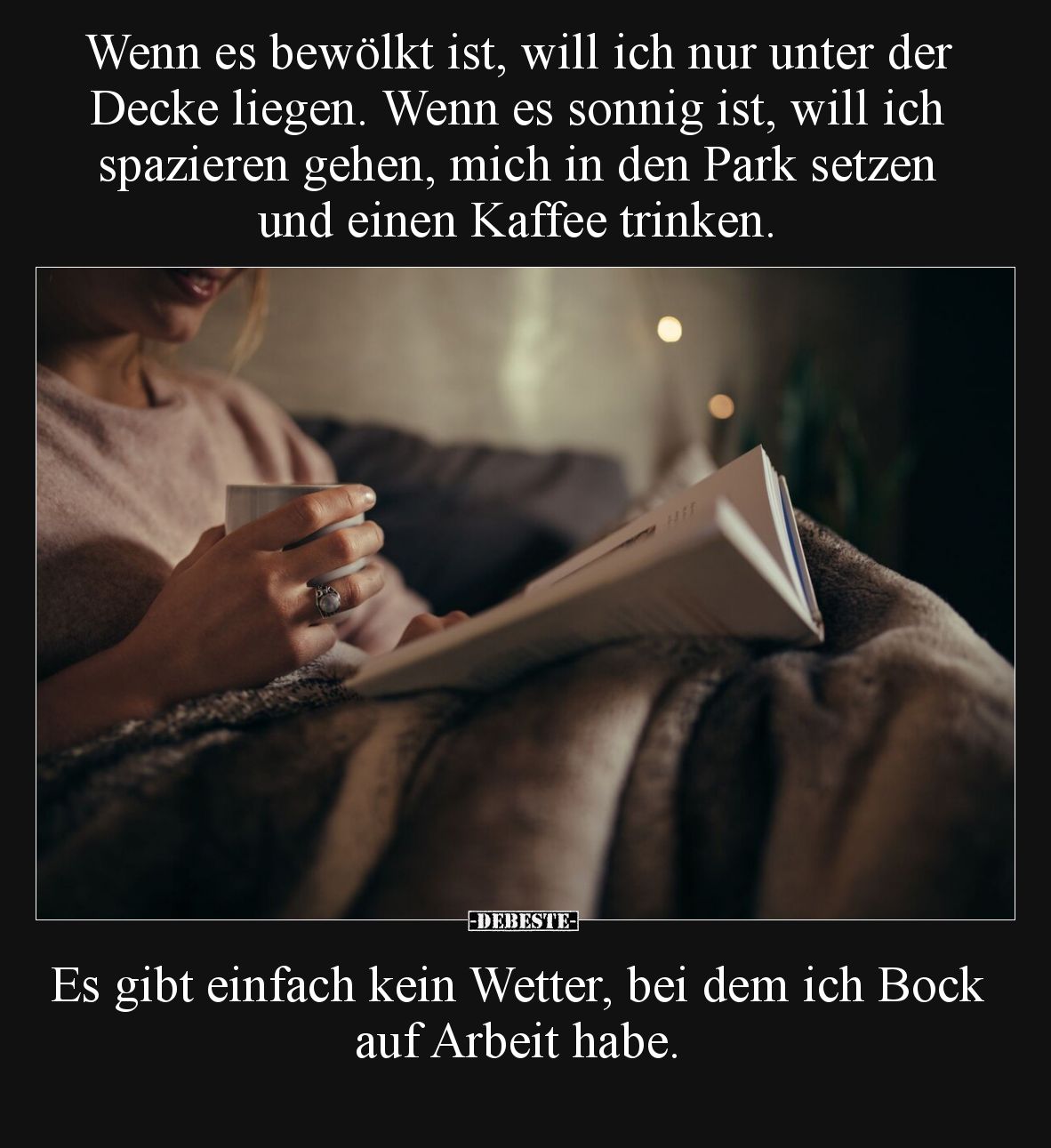 Wenn es bewölkt ist, will ich nur unter der Decke liegen. Wenn es sonnig ist, will ich spazieren gehen, mich in den Park setz...