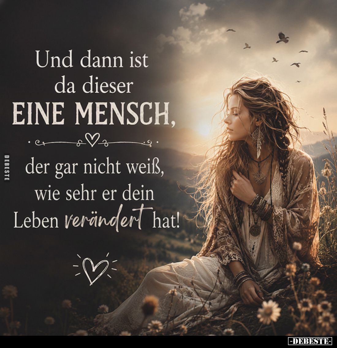 Und dann ist da dieser EINE MENSCH,
der gar nicht weiß, wie sehr er dein Leben verändert hat!