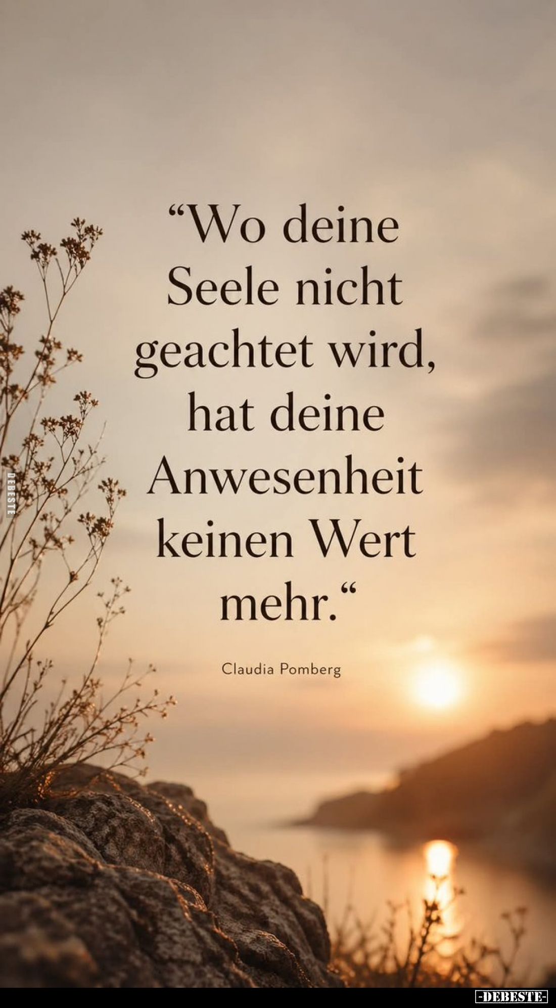 "Wo deine Seele nicht geachtet wird, hat deine Anwesenheit keinen Wert mehr."
