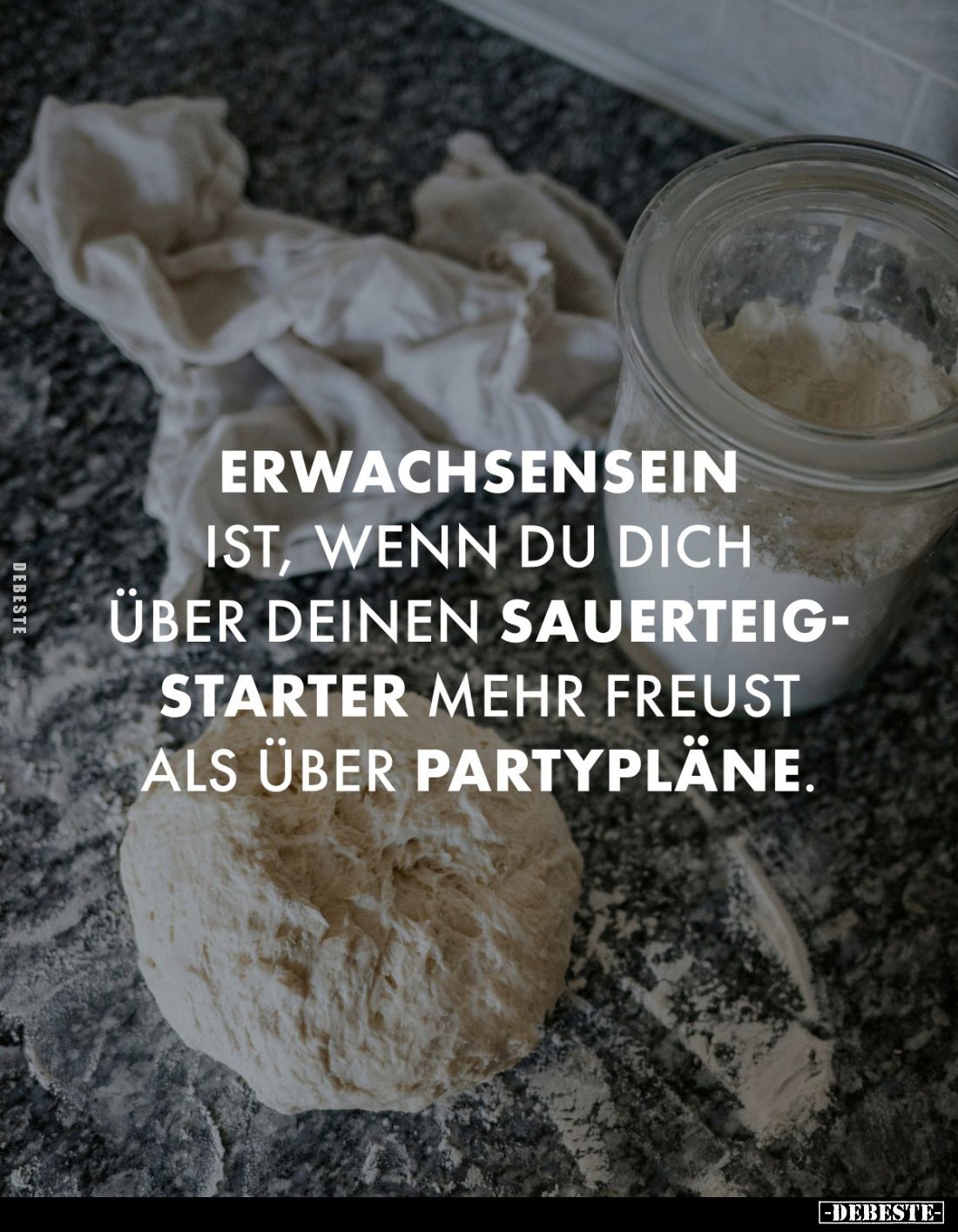 Erwachsensein ist, wenn du dich über deinen Sauerteigstarter mehr freust als über Partypläne.