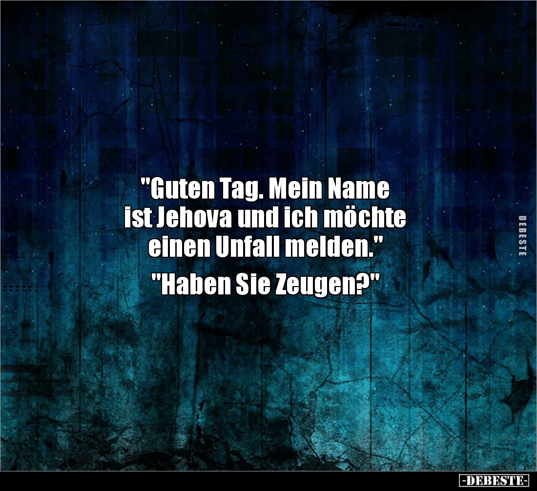 "Guten Tag. Mein Name 
ist Jehova und ich möchte 
einen Unfall melden."

"Haben Sie Zeugen?"
