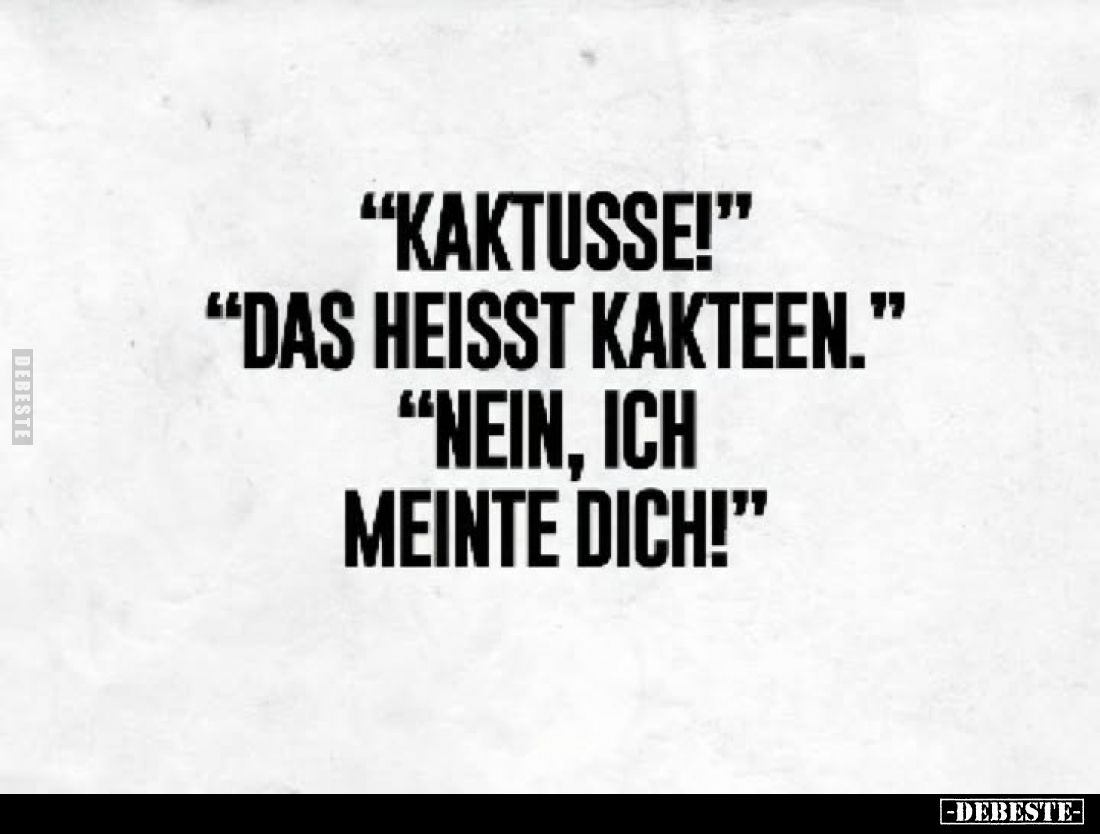 "Kaktusse!"
"Das heisst Kakteen."
“Nein, ich meinte dich!"