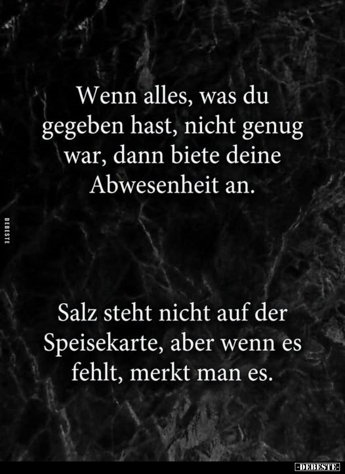 Wenn alles, was du gegeben hast, nicht genug war, dann biete deine Abwesenheit an.
Salz steht nicht auf der Speisekarte, abe...