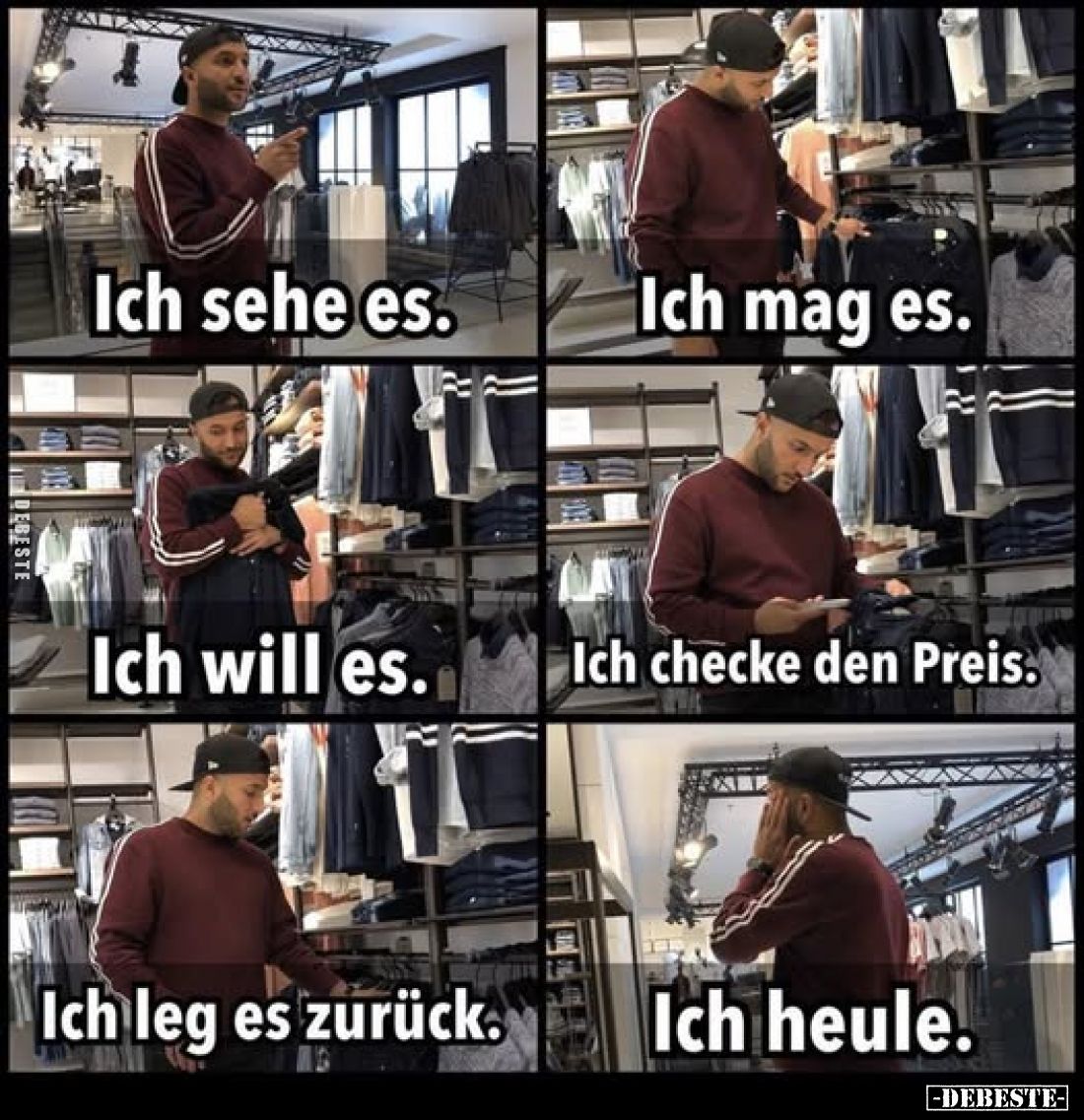 Ich sehe es.
Ich mag es.
Ich will es.
Ich checke den Preis.
Ich leg es zurück.
Ich heule.