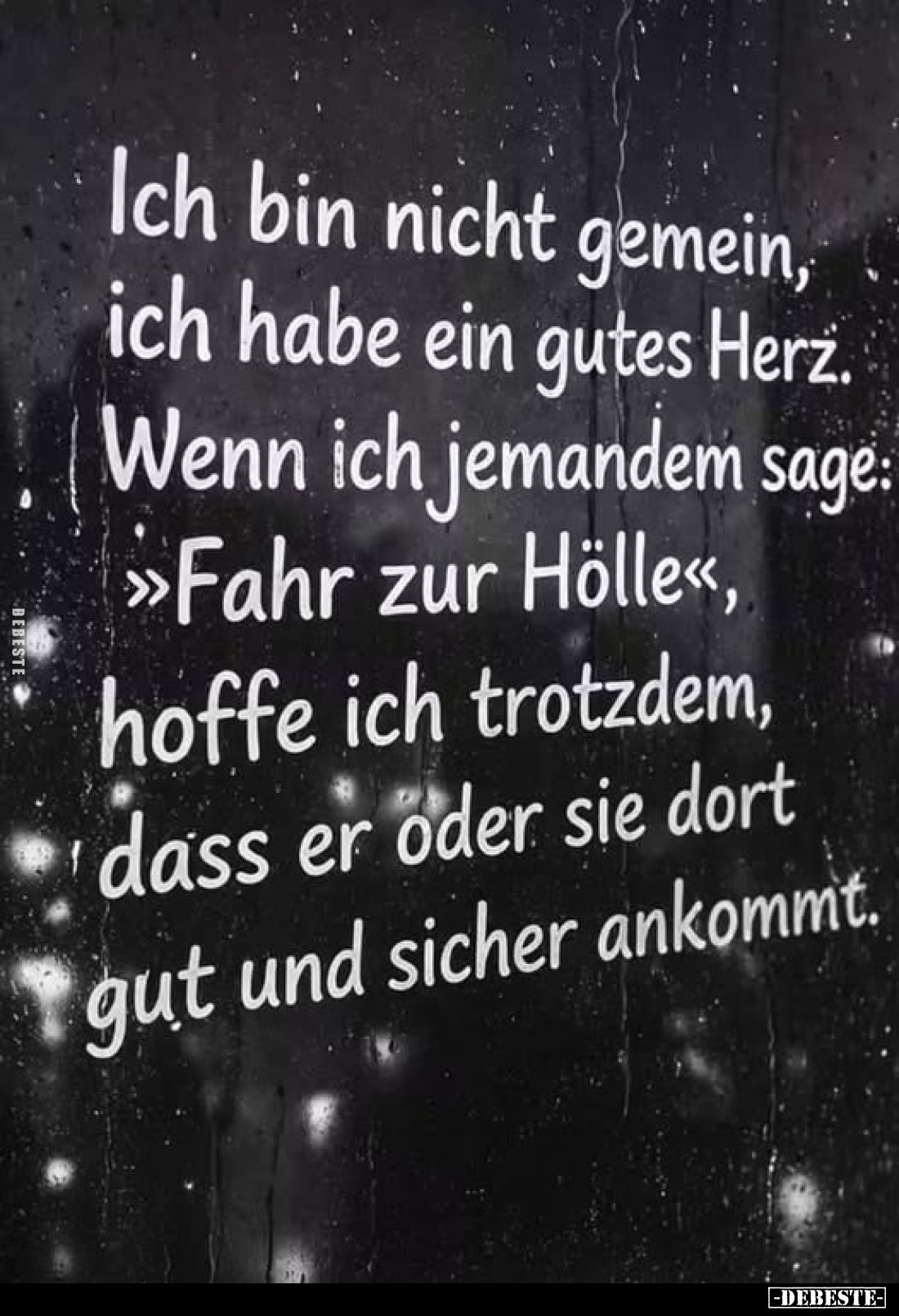 Ich bin nicht gemein, ich habe ein gutes Herz. Wenn ich jemandem sage: >>Fahr zur Hölle«,
hoffe ich trotzdem, dass er ...