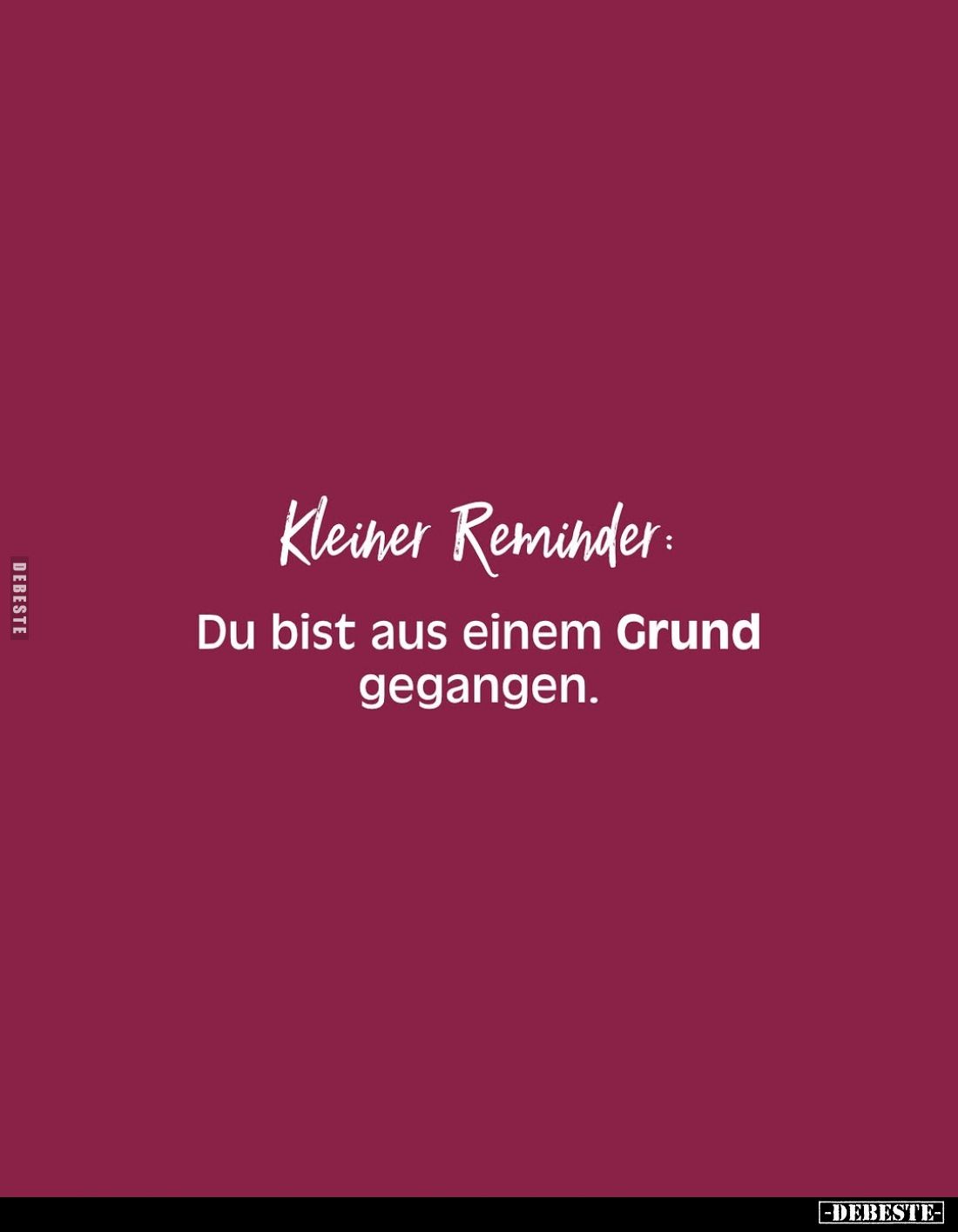 Kleiner Reminder:
Du bist aus einem Grund gegangen.