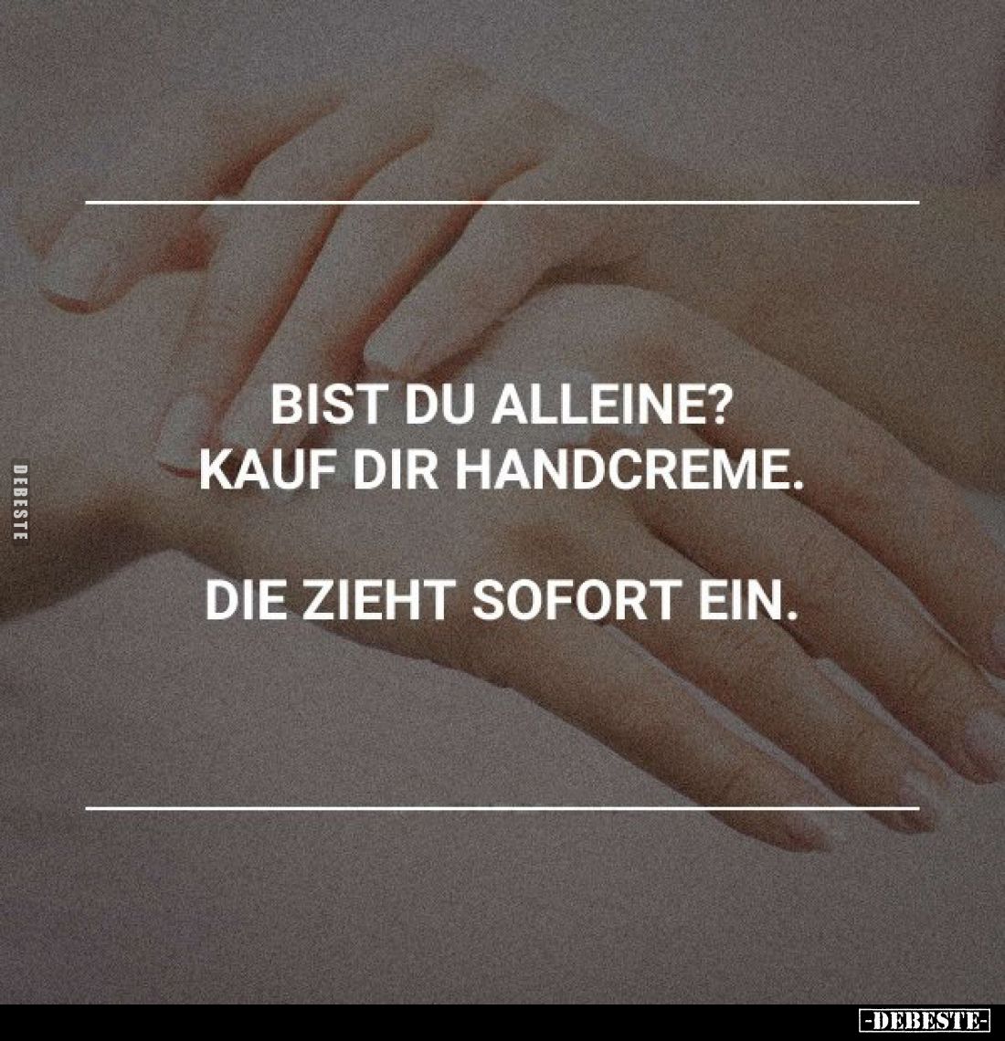 Bist du alleine?
Kauf dir Handcreme.
Die zieht sofort ein.