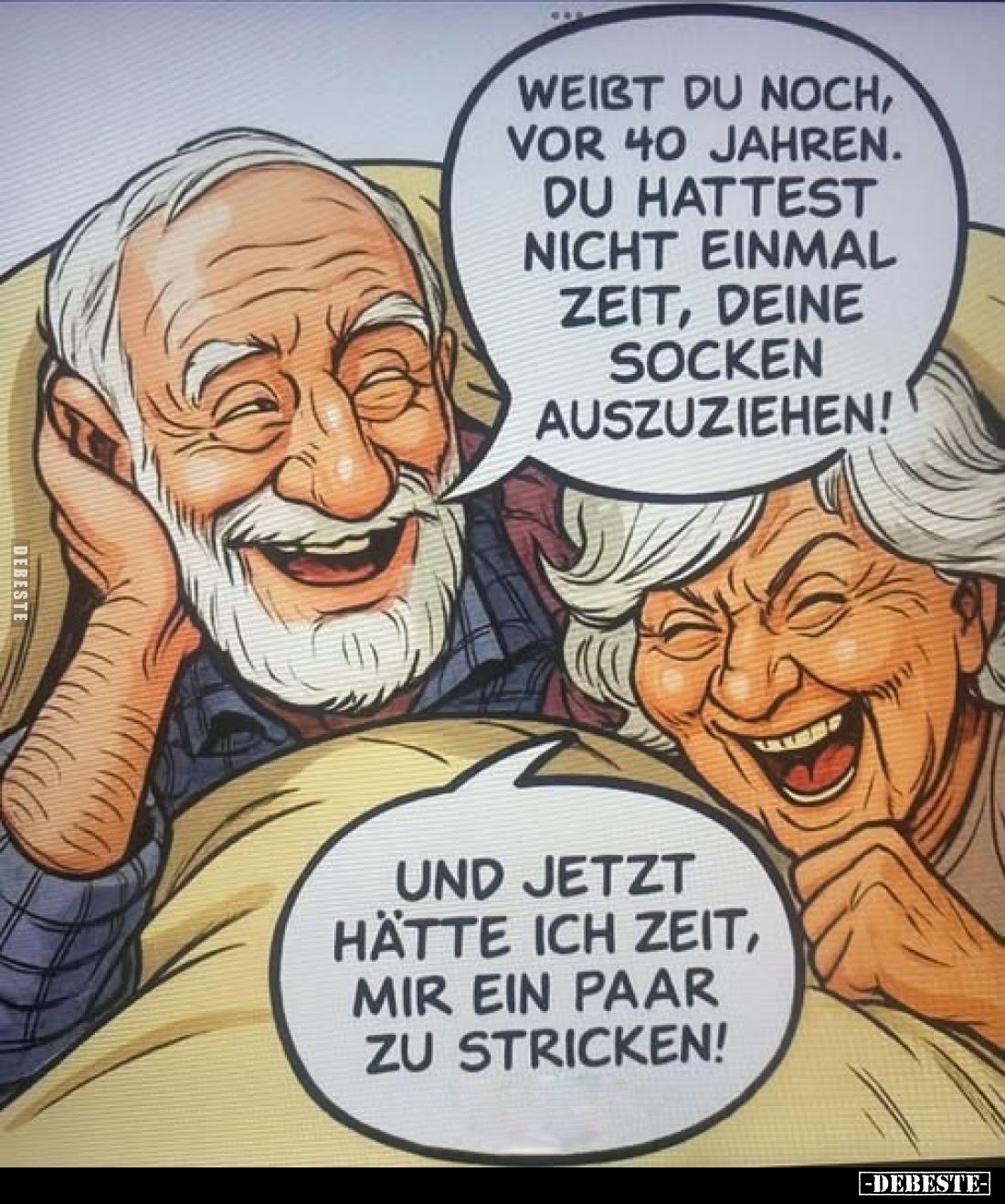 Weißt du noch, vor 40 Jahren. Du hattest nicht einmal Zeit, deine Socken auszuziehen!
-
Und jetzt hätte ich Zeit, mir ein P...
