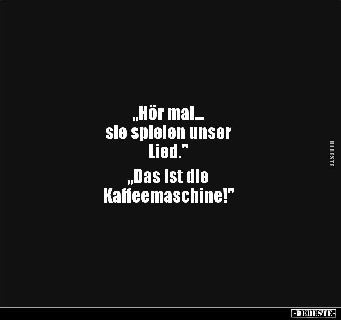 „Hör mal...
sie spielen unser
Lied."

„Das ist die
Kaffeemaschine!"