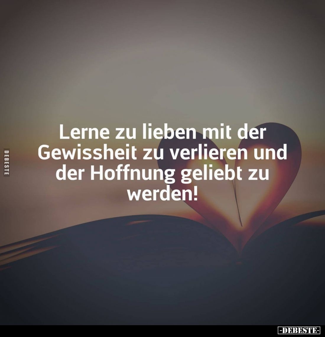 Lerne zu lieben mit der Gewissheit zu verlieren und der Hoffnung geliebt zu werden!