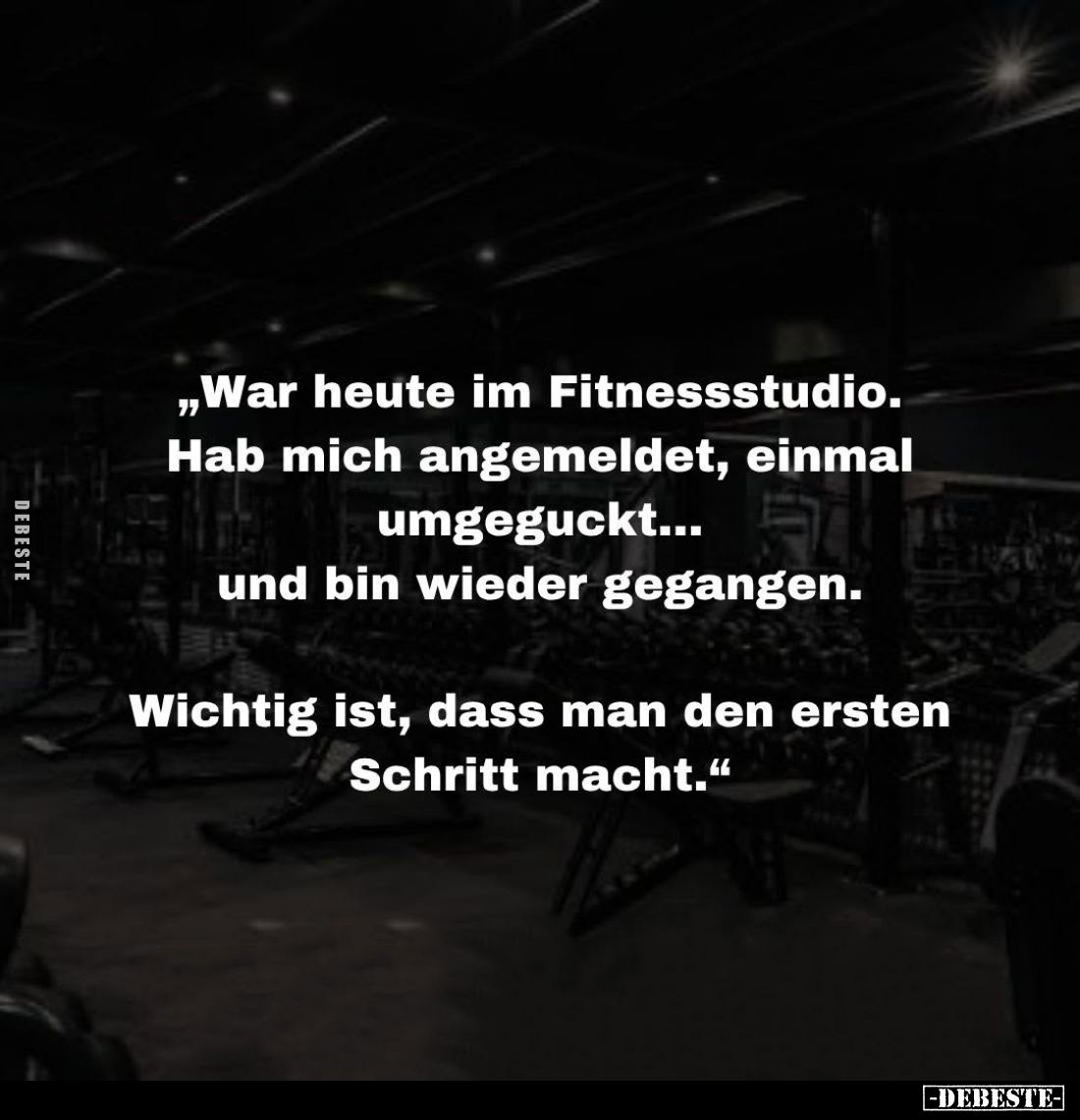"War heute im Fitnessstudio.
Hab mich angemeldet, einmal umgeguckt... und bin wieder gegangen.
Wichtig ist, dass man d...