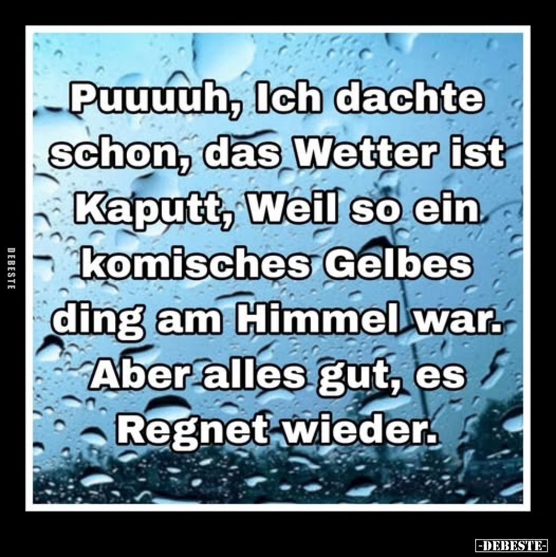 Puuuuh, Ich dachte schon, das Wetter ist Kaputt, Weil so ein komisches Gelbes Ding am Himmel war. Aber alles gut, es Regnet w...