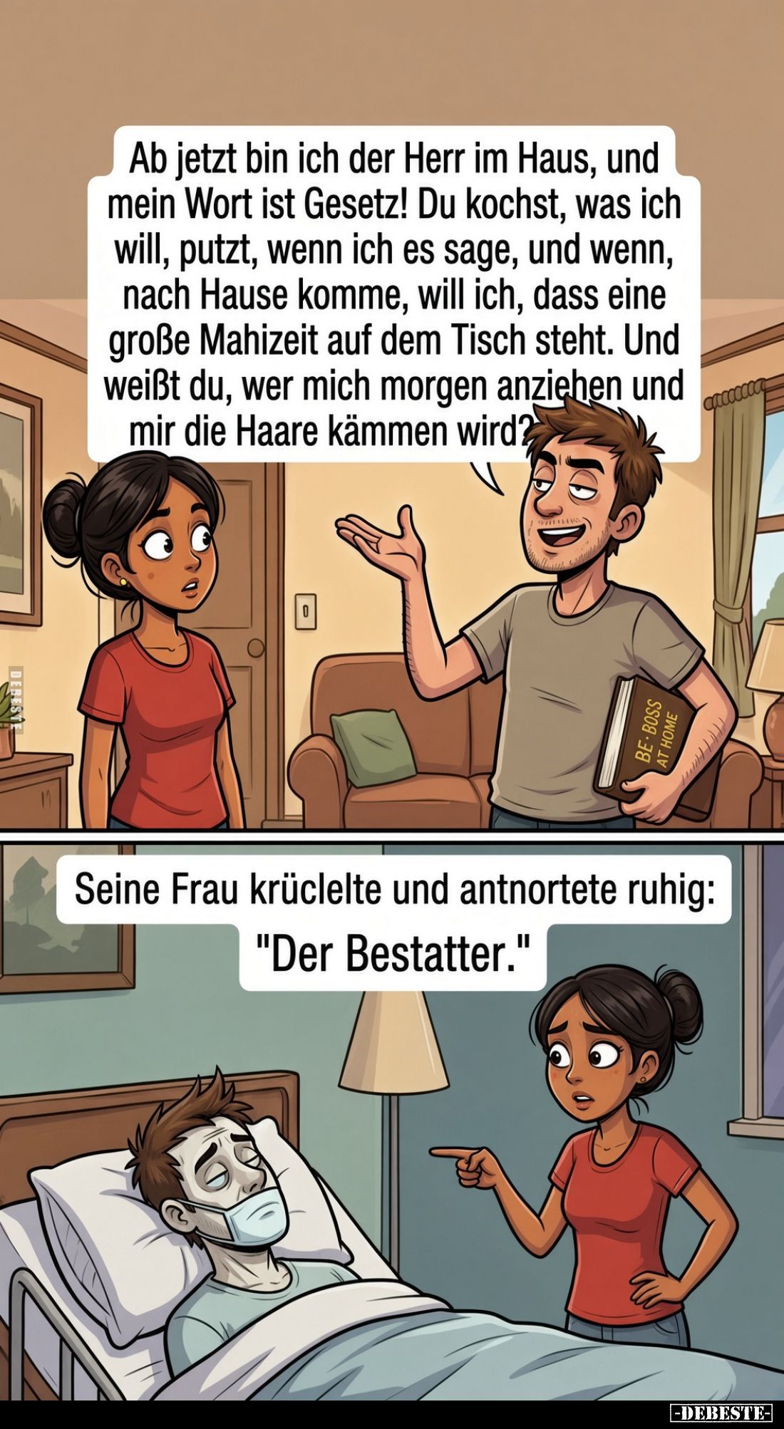 Ab jetzt bin ich der Herr im Haus, und mein Wort ist Gesetz! Du kochst, was ich will, putzt, wenn ich es sage, und wenn, nach...