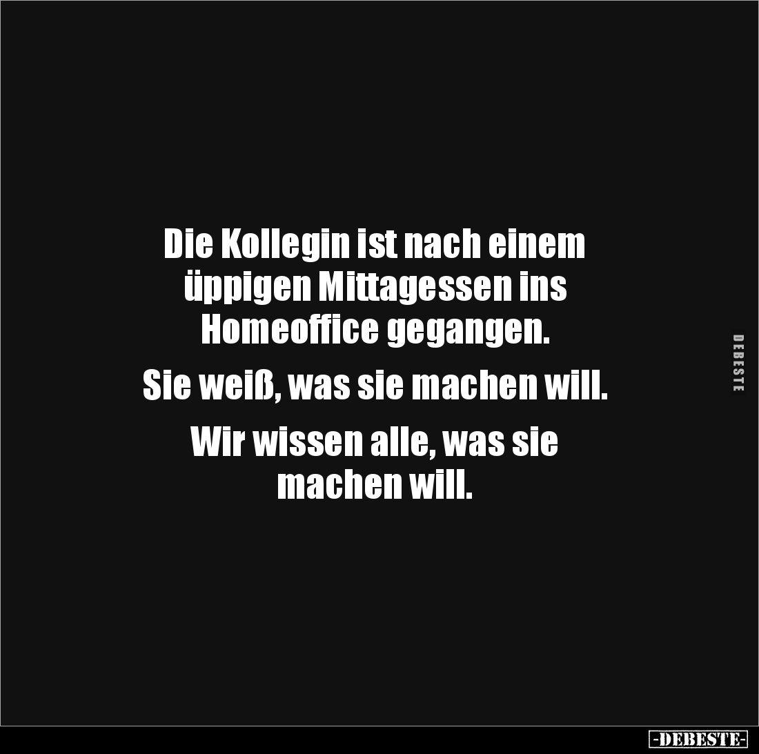 Die Kollegin ist nach einem 
üppigen Mittagessen ins
Homeoffice gegangen.

Sie weiß, was sie machen will.

Wir wissen a...