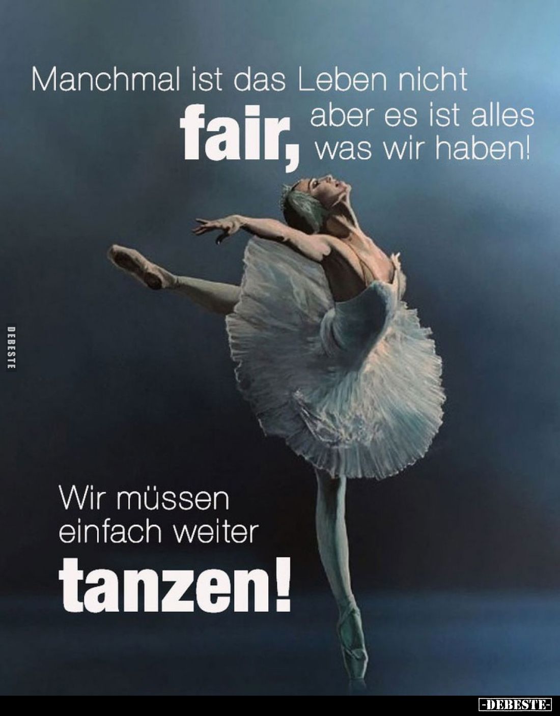 Manchmal ist das Leben nicht fair, aber es ist alles was wir haben! - Wir müssen einfach weiter
tanzen!