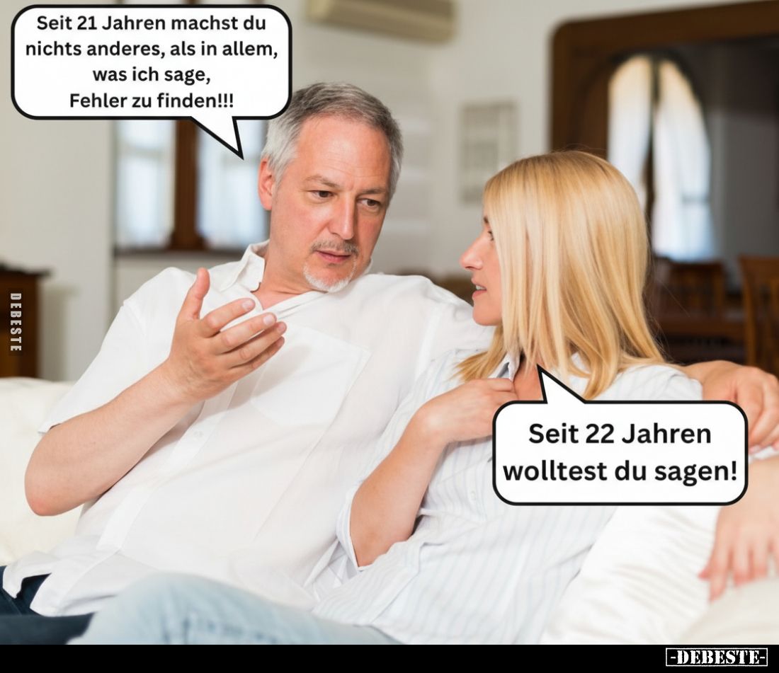 Seit 21 Jahren machst du nichts anderes, als in allem, was ich sage, Fehler zu finden!!!
-
Seit 22 Jahren wolltest du sagen...