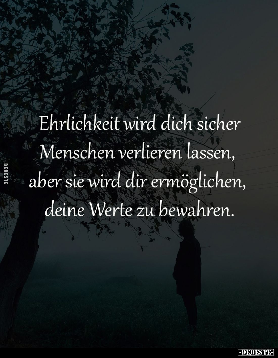 Ehrlichkeit wird dich sicher
Menschen verlieren lassen, 
aber sie wird dir ermöglichen, 
deine Werte zu bewahren.