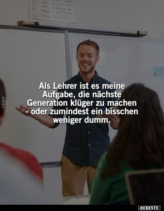 Als Lehrer ist es meine Aufgabe, die nächste Generation.. - Lustige Bilder | DEBESTE.de