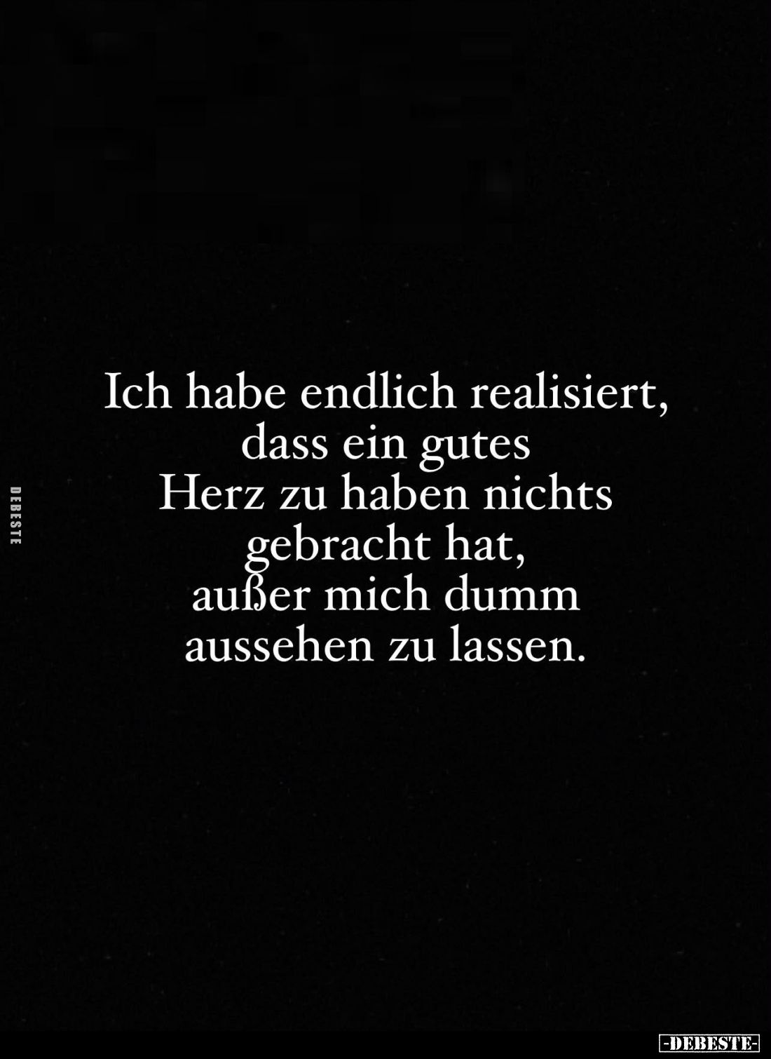 Ich habe endlich realisiert, dass ein gutes Herz zu haben nichts gebracht hat, außer mich dumm aussehen zu lassen.