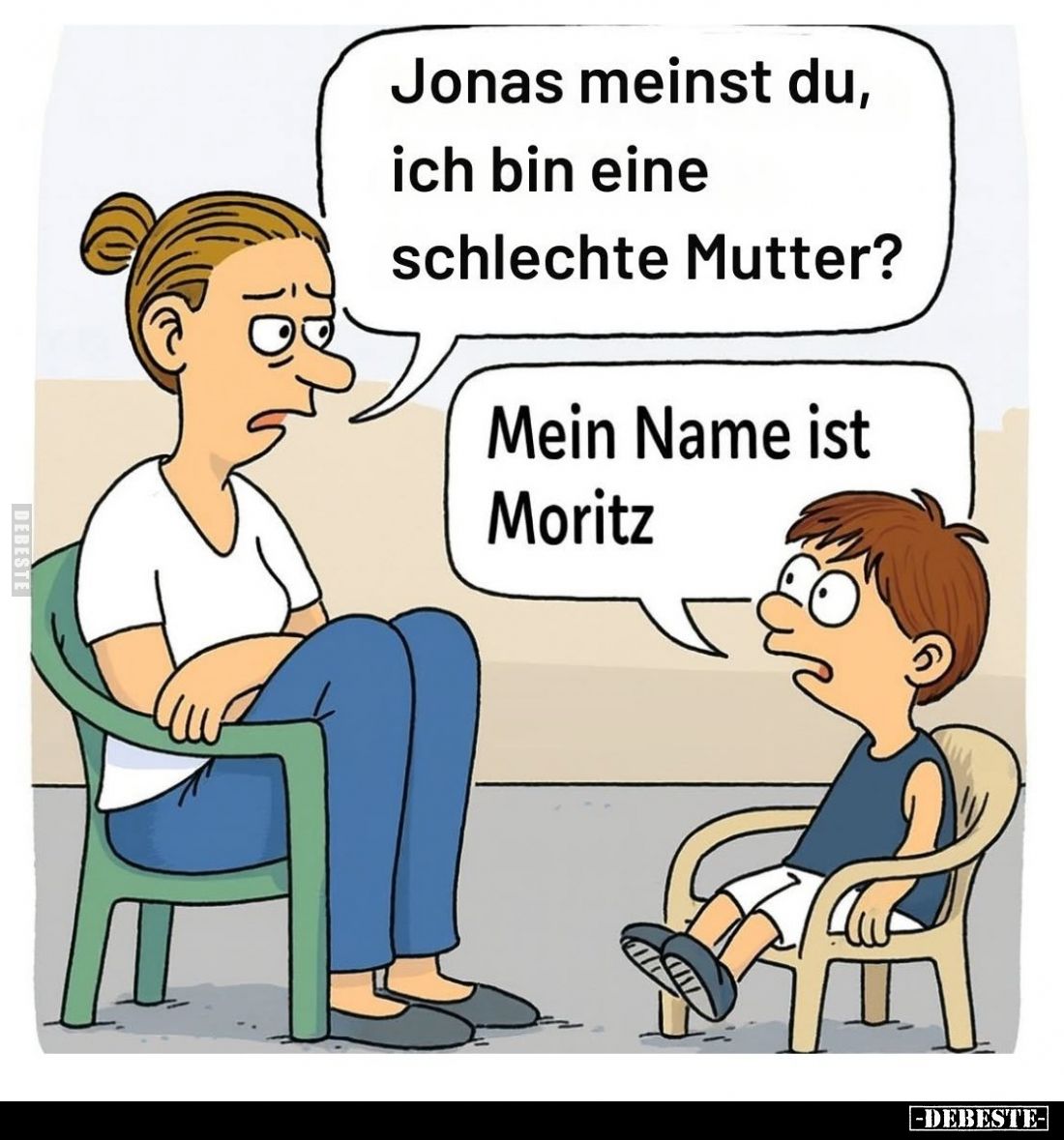 Jonas meinst du, ich bin eine schlechte Mutter? -
Mein Name ist Moritz.