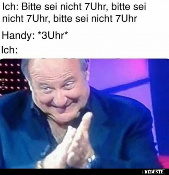 Ich: Bitte sei nicht 7 Uhr, bitte sei nicht 7 Uhr..