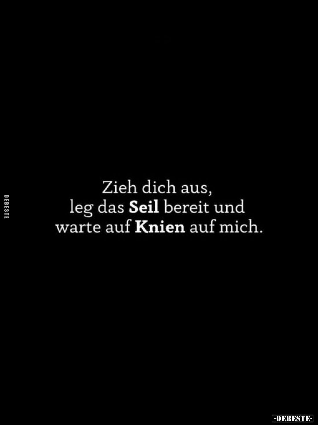 Zieh dich aus, leg das Seil bereit und warte auf Knien auf mich.