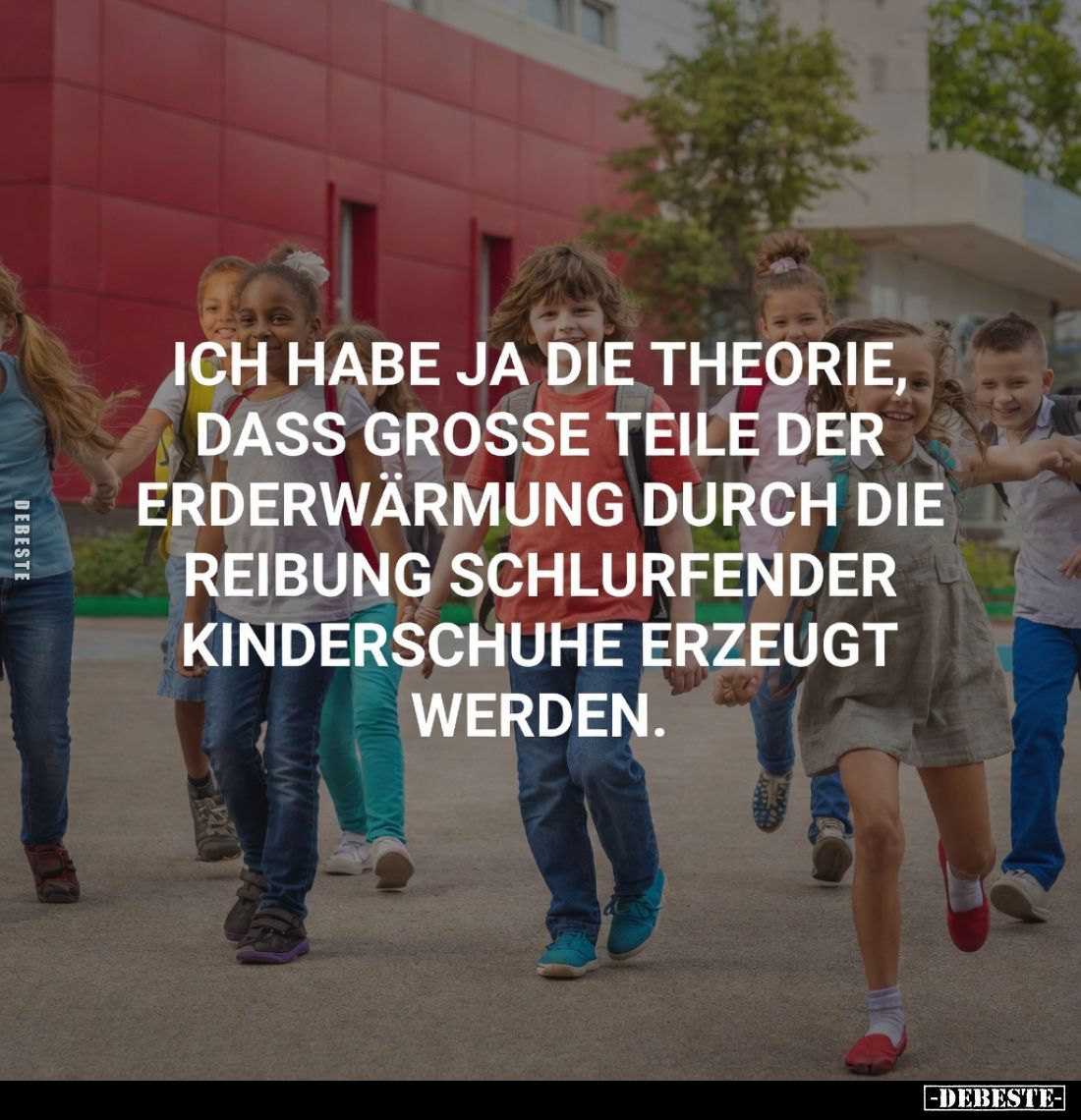 Ich habe ja die Theorie, dass grosse Teile der Erderwärmung durch die Reibung schlurfender Kinderschuhe erzeugt werden.
