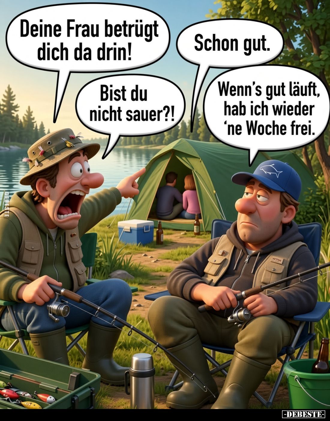 Deine Frau betrügt dich da drin!
Bist du nicht sauer?!
-
Schon gut.
Wenn's gut läuft, hab ich wieder 'ne Woche frei.