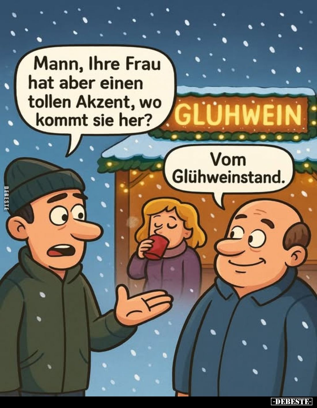 Mann, Ihre Frau hat aber einen tollen Akzent, wo kommt sie her?
-
Vom Glühweinstand.