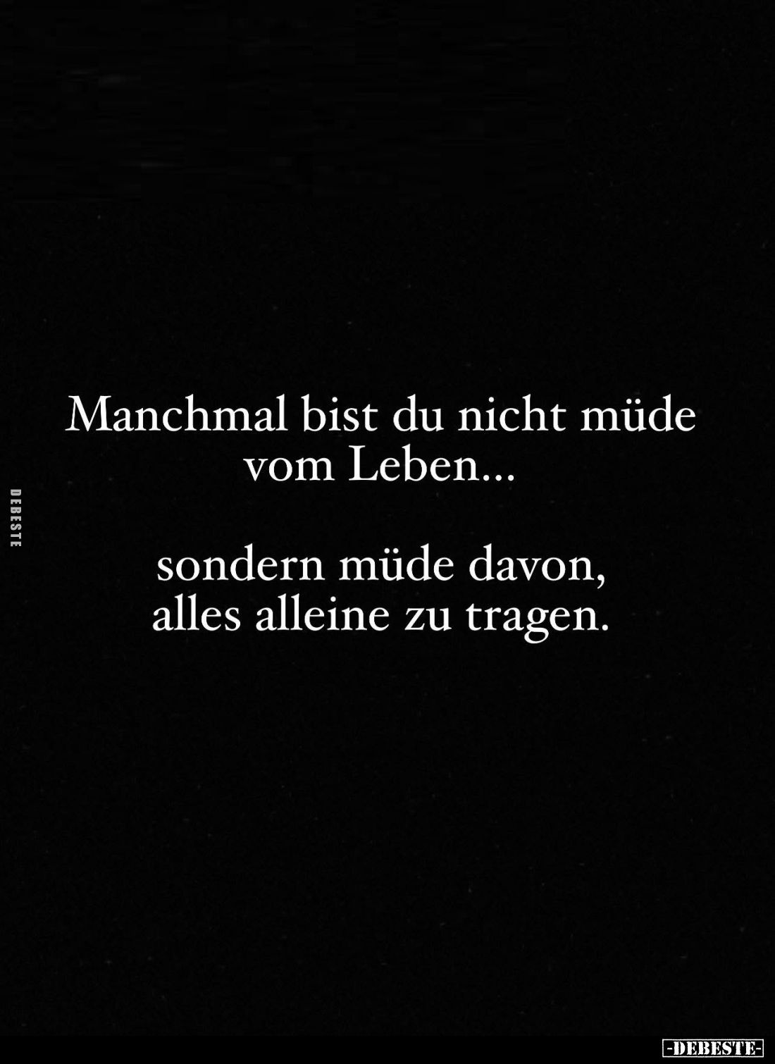Manchmal bist du nicht müde vom Leben...
sondern müde davon, alles alleine zu tragen.