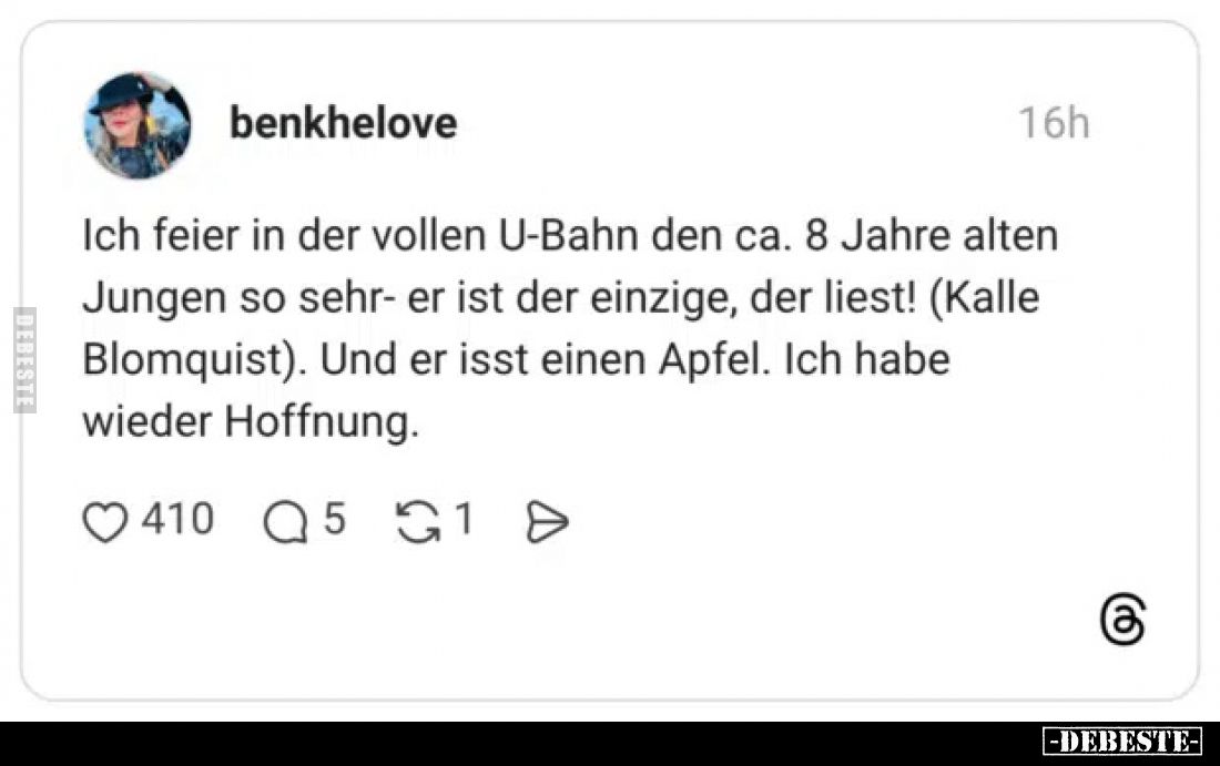 Ich feier in der vollen U-Bahn den ca. 8 Jahre alten Jungen so sehr- er ist der einzige, der liest!
(Kalle Blomquist).
Und ...