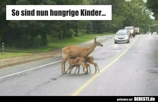 So sind nun hungrige Kinder..