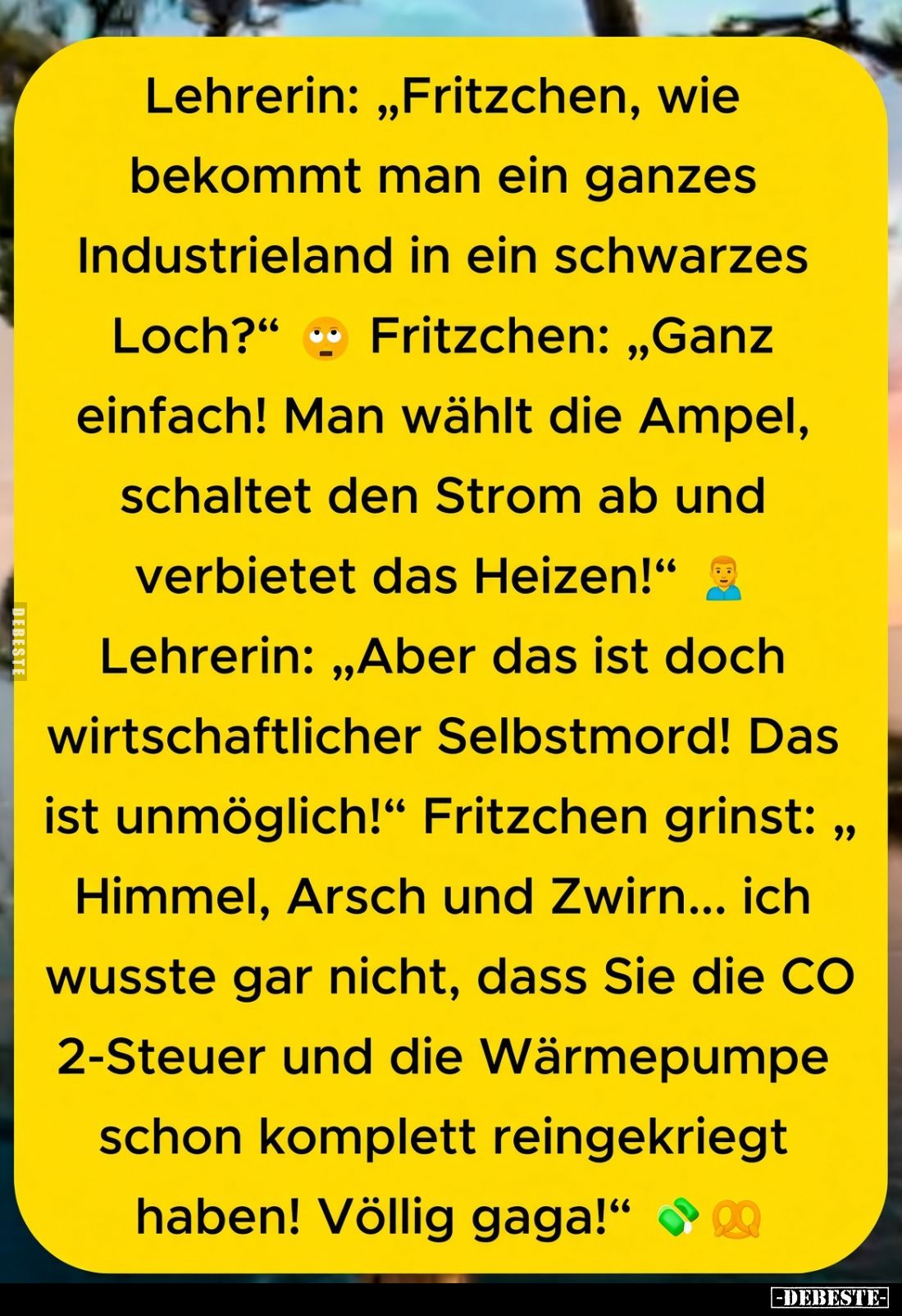 Lehrerin: "Fritzchen, wie bekommt man ein ganzes Industrieland in ein schwarzes Loch?" -
Fritzchen: "Ganz ein...