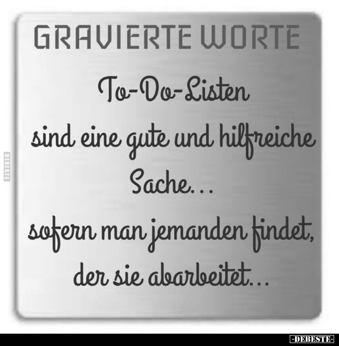 Gravierte Worte:
To-Do-Listen sind eine gute und hilfreiche Sache... sofern man jemanden findet, der sie abarbeitet...