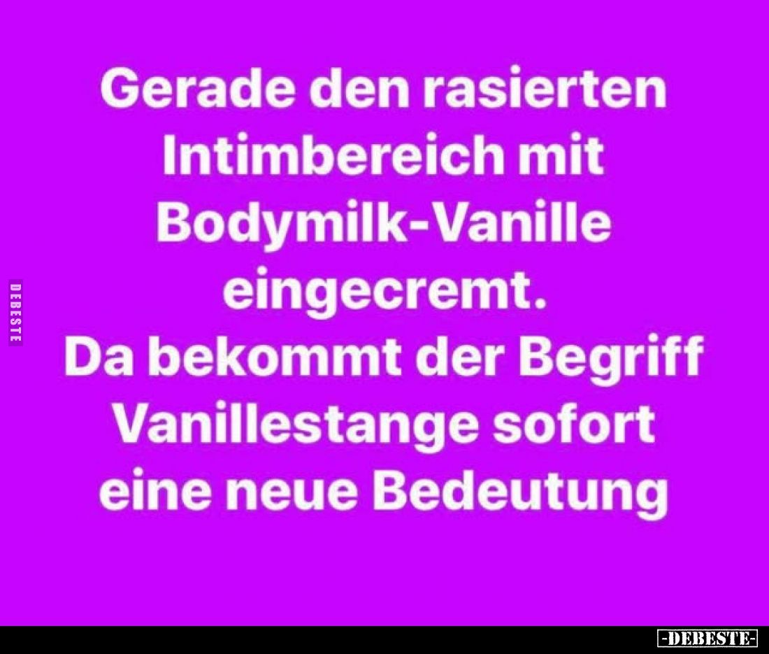 Gerade den rasierten Intimbereich mit Bodymilk-Vanille eingecremt. 
Da bekommt der Begriff Vanillestange sofort eine neue Be...