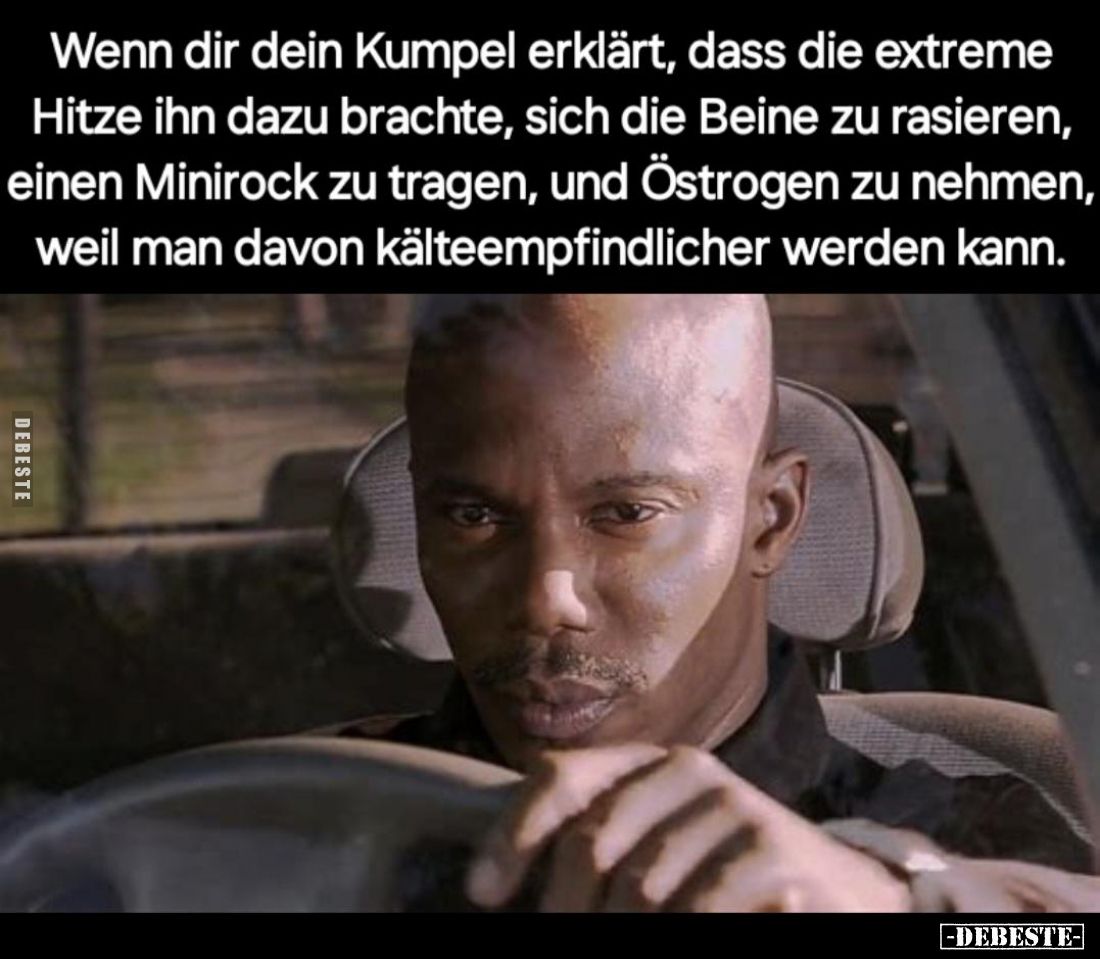 Wenn dir dein Kumpel erklärt, dass die extreme Hitze ihn dazu brachte, sich die Beine zu rasieren, einen Minirock zu tragen, ...