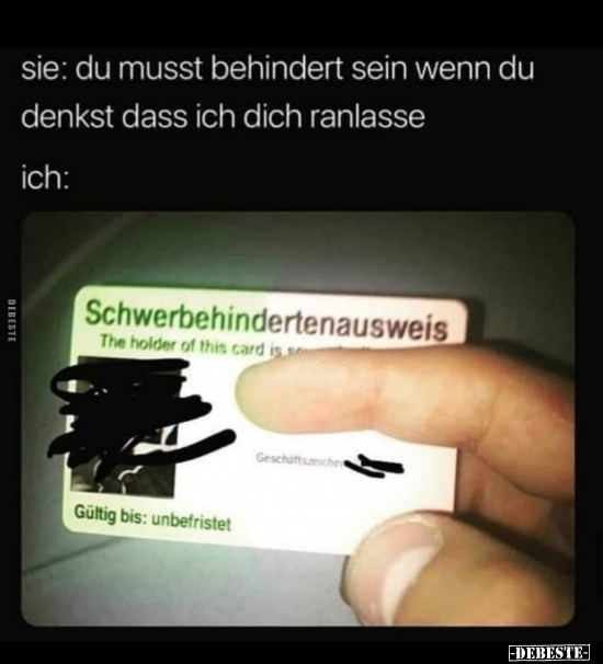 Sie: Du musst behindert sein wenn du denkst dass ich dich..