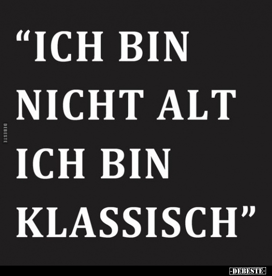 "Ich bin nicht alt, ich bin klassisch.".. - Lustige Bilder | DEBESTE.de