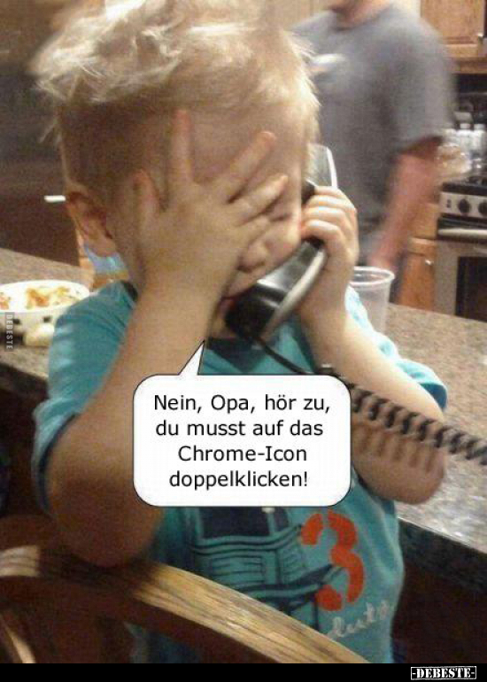 Nein, Opa, hör zu, du musst auf das Chrome-Icon.. - Lustige Bilder | DEBESTE.de