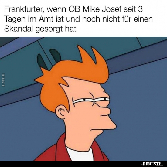 Frankfurter, wenn OB Mike Josef seit 3 Tagen im Amt ist und.. - Lustige Bilder | DEBESTE.de