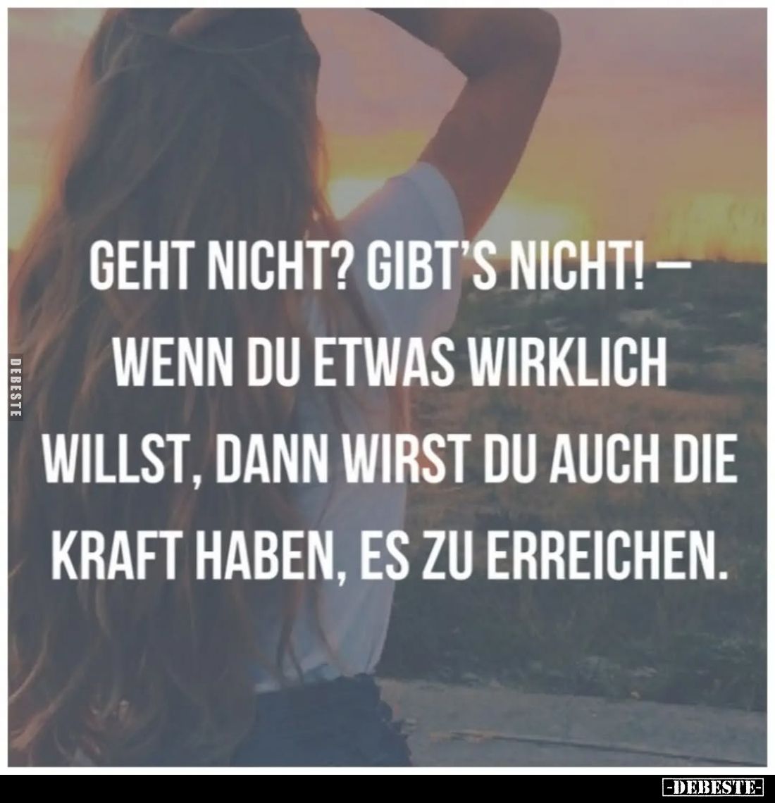 Geht nicht? Gibt’s nicht! –
Wenn du etwas wirklich willst, dann wirst du auch die Kraft haben, es zu erreichen.