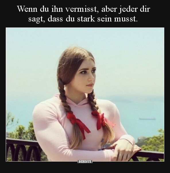 Wenn du ihn vermisst, aber jeder dir sagt, dass du stark.. - Lustige Bilder | DEBESTE.de